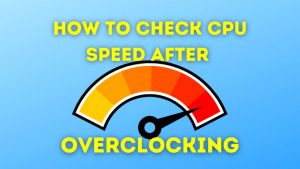 How to Check CPU Speed After Overclocking in 2023